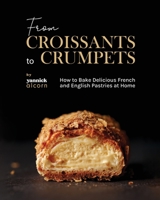 From Croissants to Crumpets Cookbook: How to Bake Delicious French and English Pastries at Home B0CKCXD14F Book Cover