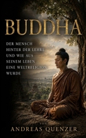 Buddha: Der Mensch hinter der Lehre und wie aus seinem Leben eine Weltreligion wurde (German Edition) B0H8LBGVG4 Book Cover