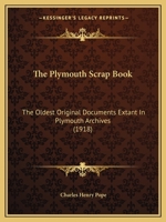 The Plymouth Scrap Book: The Oldest Original Documents Extant In Plymouth Archives, Printed Verbatim... 1016840004 Book Cover