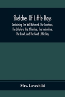Sketches Of Little Boys: Containing The Well Behaved, The Covetous, The Dilatory, The Attentive, The Inattentive, The Exact And The Good Little Boy 0548407738 Book Cover