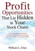 Profit Opportunities That Lie Hidden in Your Stock Charts: A Risk Management Approach to Technical Analysis for Generating Consistent Profits in the Stock Market 1977248306 Book Cover