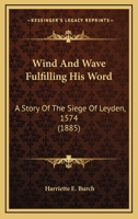 Wind And Wave Fulfilling His Word: A Story Of The Siege Of Leyden, 1574 1120957702 Book Cover