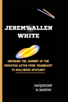 JEREMY ALLEN WHITE: Unveiling the Journey of the Versatile Actor from "Shameless" to Hollywood Spotlight B0CRL2ZTZ4 Book Cover