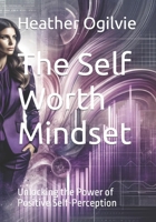 The Self Worth Mindset: Unlocking the Power of Positive Self-Perception B0CTFMCLNG Book Cover