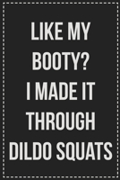 Like My Booty? I Made It Through Dildo Squats: Better Than Your Average Greeting Card: Novelty Lined Notebook For Documenting Your Lifestyle ... Makes a Great Gift For Consenting Adults 1672116988 Book Cover