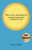The Love Around Us: some haiku-inspired essays to brighten your day 1736096508 Book Cover