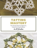 Tatting Mastery: The Ultimate Book for Beginners, Create Stunning Necklaces B0CGL1B84Y Book Cover