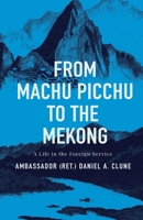 From Machu Pichu to the Mekong: A Life in the Foreign Service 1650423454 Book Cover