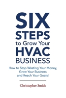 6 Steps To Grow Your HVAC Business: How to Stop Wasting Your Money, Grow Your Business and Reach Your Goals! 1543982018 Book Cover