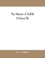 The manors of Suffolk; notes on their history and devolution, with some illustrations of the old manor houses (Volume III) 9389397758 Book Cover