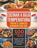 Cocinar a baja temperatura: ¡Pruebe el sabor del verdadero Sous Vide! Descubra el enfoque infalible de 3 pasos para dominar los pasos de la cocina al ... 300 deliciosas recetas B0B8BRMXGQ Book Cover