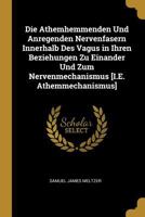 Die Athemhemmenden Und Anregenden Nervenfasern Innerhalb Des Vagus in Ihren Beziehungen Zu Einander Und Zum Nervenmechanismus [i.E. Athemmechanismus] 1022665995 Book Cover