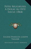 Fetes Religieuses A Douay Au XVII Siecle (1864) 1160092850 Book Cover