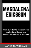 MAGDALENA ERIKSSON: “From Sweden to Stardom: Her Inspirational Career and Impact on Women in Football” B0CTKQMCWR Book Cover