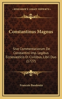 Constantinus Magnus: Sive Commentariorum De Constantini Imp. Legibus Ecclesiasticis Et Civilibus, Libri Duo (1727) 1166485080 Book Cover