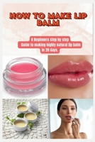 HOW TO MAKE LIP BALM: A Beginners step by step Guide to making highly natural lip balm in 20 days. B0CT41CDXB Book Cover