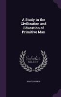 A Study in the Civilization and Education of Primitive Man 1165885956 Book Cover