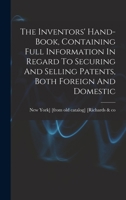 The Inventors' Hand-book, Containing Full Information In Regard To Securing And Selling Patents, Both Foreign And Domestic 1018633189 Book Cover