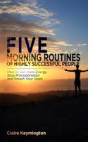 Five Morning Routines of Highly Successful People: How to Get More Energy, Stop Procrastination and Smash Your Goals 1798477297 Book Cover