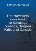 The Travellers' Own Book, to Saratoga Springs, Niagara Falls, and Canada ... a Complete Guide for the Valetudinarian and for the Tourist 1275652182 Book Cover