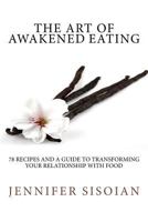 The Art of Awakened Eating: 74 Nourishing Recipes and a Guide to Transforming Your Relationship with Food 1494424215 Book Cover