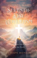 Overcoming Seventh-Day Adventism: Separating the Lies & Myths from the Truth 1964251478 Book Cover