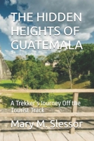 THE HIDDEN HEIGHTS OF GUATEMALA: A Trekker’s Journey Off the Tourist Track B0FH9J43MZ Book Cover