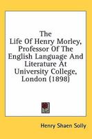 The Life Of Henry Morley, Professor Of The English Language And Literature At University College, London 0548795584 Book Cover