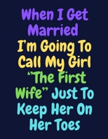 When I Get Married I'm Going To Call My Girl ''The First Wife'' Just To Keep Her On Her Toes: Note Book 1690009004 Book Cover