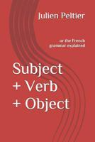 Subject + Verb + Object: or the French grammar explained 1520140878 Book Cover