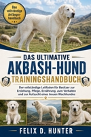 DAS ULTIMATIVE AKBASH-HUND TRAININGSHANDBUCH: Der vollständige Leitfaden für Besitzer zur Erziehung, Pflege, Ernährung, zum Verhalten und zur Aufzucht eines treuen Wachhundes (German Edition) B0H1HRZJT4 Book Cover