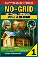 No-Grid Survival Projects 2025 & Beyond: The Ultimate DIY Guide for Sustainable Living, Family Safety, Water Security, and Self-Reliance for Off-Grid Independence. (Survival Skills Projects) B0F4PLS3PT Book Cover