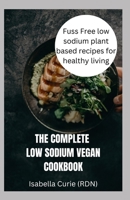THE PERFECT LOW SODIUM VEGAN COOKBOOK: Fuss Free low sodium plant based recipes for healthy living B0BJYM8822 Book Cover