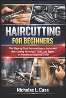 HAIRCUTTING FOR BEGINNERS: The Step-by-Step Illustrated Guide to Professional Hair Cutting Technique, Tools, and Styles for Newbie and Aspiring Stylist B0GFWHVKFH Book Cover