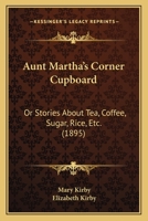 Aunt Martha's Corner Cupboard: Stories about Tea, Coffee, Sugar, Rice, Etc. 1104620073 Book Cover