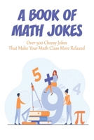 A Book Of Math Jokes_ Over 500 Cheesy Jokes That Make Your Math Class More Relaxed: Book For Kids B08RGYGGXW Book Cover