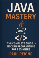 Java Mastery: The Complete Guide to Modern Programming for Beginners (Logic Flow Series) B0FMPSX9V8 Book Cover