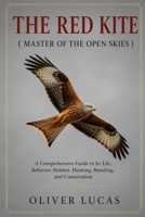 THE RED KITE ( MASTER OF THE OPEN SKIES ): A Comprehensive Guide to Its Life, Behavior, Habitat, Hunting, Breeding, and Conservation B0HG7LP3MD Book Cover