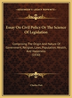 Essay On Civil Policy Or The Science Of Legislation: Comprising The Origin And Nature Of Government, Religion, Laws, Population, Wealth, And Happiness 1240018797 Book Cover
