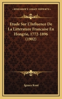 Etude Sur L'Influence de La Litterature Francaise En Hongrie, 1772-1896 1166794776 Book Cover