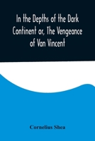 In the Depths of the Dark Continent or, The Vengeance of Van Vincent 9356579016 Book Cover