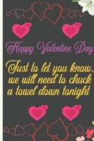 Happy Valentine Day. Just to Let You Know, We Will Need to Chuck a Towel Down Tonight: Sexy Funny Romantic witty Valentine's Day Gift Lined notebook Journal for him her 1661019714 Book Cover