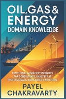 Oil, Gas & Energy Domain Knowledge: Functional & Industry Insights for Consultants, Analysts, IT Professionals, and Career Switchers B0FSZTC5NZ Book Cover