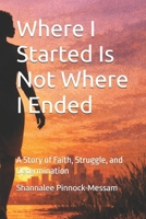 Where I Started Is Not Where I Ended: A Story of Faith, Struggle, and Determination B0GWJ81D4T Book Cover