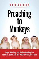 Preaching to Monkeys: Hope, Healing, and Understanding for Fathers, Sons, and the People Who Love Them 097251306X Book Cover