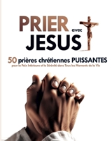 Prier avec Jésus : 50 Prières Chrétiennes Puissantes pour la Paix Intérieure et la Sérénité dans Tous les Moments de la Vie: Transformer Votre Vie par la Puissance de la Prière (French Edition) B0CRQDYKTC Book Cover