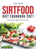 The New Sirtfood Diet Cookbook 2021: Lose Weight, Burn Fat & Get Lean null Book Cover