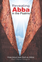 Revealing Abba in the Psalms: Book 1: How Jesus saw God as Abba 1735821527 Book Cover