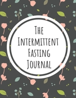 The Intermittent Fasting Journal: For Tracking, Recording and Writing your Intermittent Fasting Goals and Results 1654883697 Book Cover