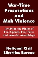 War-Time Prosecutions and Mob Violence: Involving the Rights of Free Speech, Free Press and Peaceful Assemblage 1410104451 Book Cover